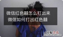 微信红色囍怎么打出来 微信如何打出红色囍