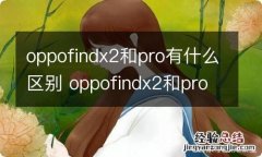 oppofindx2和pro有什么区别 oppofindx2和pro有哪些区别