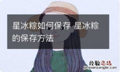 星冰粽如何保存 星冰粽的保存方法