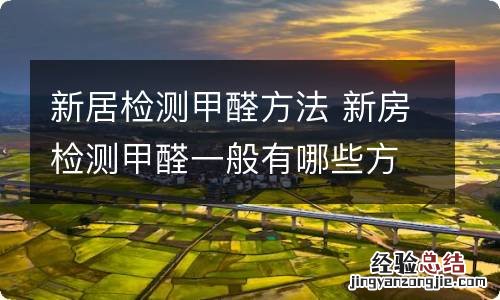 新居检测甲醛方法 新房检测甲醛一般有哪些方法