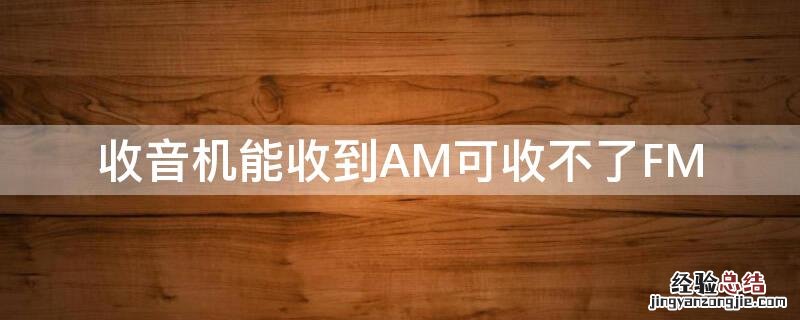 收音机能收到AM可收不了FM 收音机am没有声音
