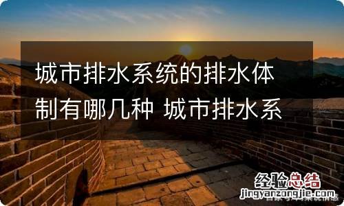 城市排水系统的排水体制有哪几种 城市排水系统的排水体制有哪几种呢