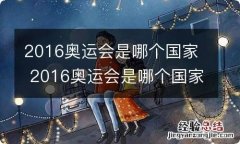 2016奥运会是哪个国家 2016奥运会是哪个国家举办的