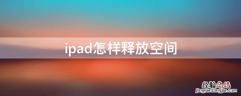 ipad怎样释放空间 ipad怎么释放空间