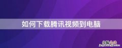 如何下载腾讯视频到电脑 如何下载腾讯视频到电脑上