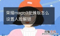 荣耀magic3至臻版怎么设置人脸解锁