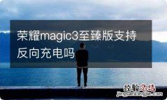 荣耀magic3至臻版支持反向充电吗