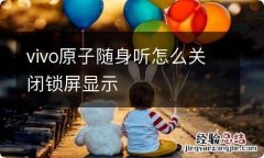 vivo原子随身听怎么关闭锁屏显示