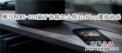 雅马哈WX-010蓝牙音箱怎么使用 AirPlay 播放音乐