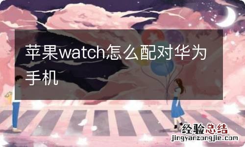 苹果watch怎么配对华为手机