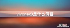 vivonex3s是什么屏幕 vivonex3是什么屏幕