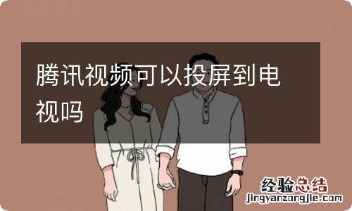 腾讯视频可以投屏到电视吗