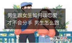 男生跟女生如何谈恋爱才不会分手 男生怎么跟女生分手