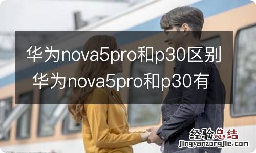 华为nova5pro和p30区别 华为nova5pro和p30有什么区别