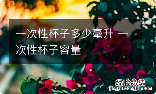 一次性杯子多少毫升 一次性杯子容量
