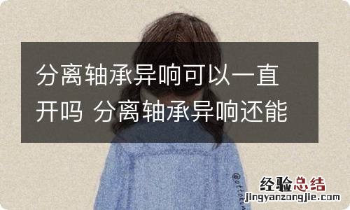分离轴承异响可以一直开吗 分离轴承异响还能开吗