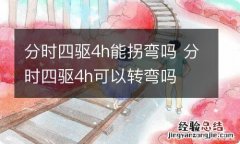 分时四驱4h能拐弯吗 分时四驱4h可以转弯吗