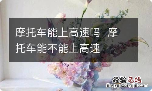 摩托车能上高速吗摩托车能不能上高速