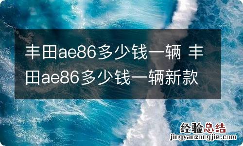 丰田ae86多少钱一辆 丰田ae86多少钱一辆新款