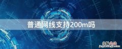 普通网线支持200m吗 什么网线支持200m以上速度