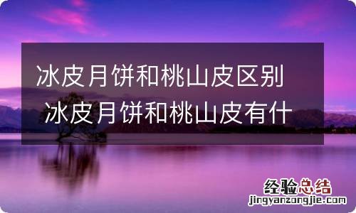 冰皮月饼和桃山皮区别 冰皮月饼和桃山皮有什么区别