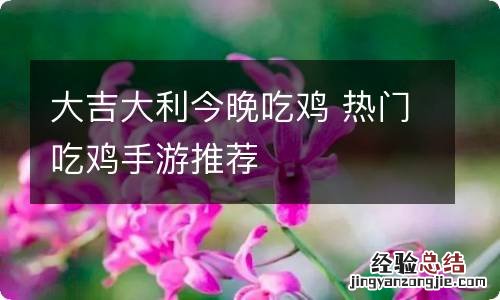 大吉大利今晚吃鸡 热门吃鸡手游推荐