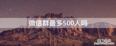 微信群最多500人吗