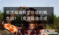 变速箱油合成和全合成区别 变速箱油有全合成的概念吗？