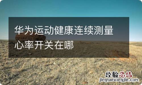 华为运动健康连续测量心率开关在哪