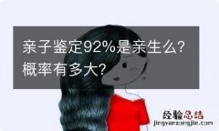 亲子鉴定92%是亲生么？概率有多大？