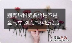 别克昂科威备胎是不是全尺寸 别克昂科拉轮胎尺寸