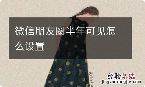 微信朋友圈半年可见怎么设置