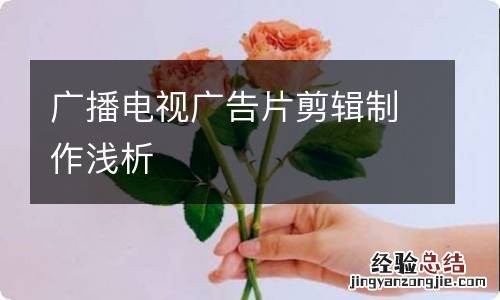 广播电视广告片剪辑制作浅析