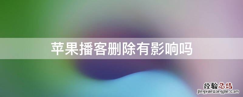 苹果手机播客有用吗?可删吗 iPhone播客删除有影响吗