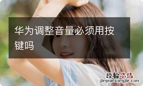 华为调整音量必须用按键吗