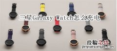 三星Galaxy Watch怎么充电