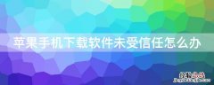 iPhone手机下载软件未受信任怎么办 苹果手机软件下载不受信任怎么办