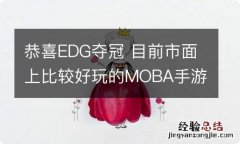 恭喜EDG夺冠 目前市面上比较好玩的MOBA手游盘点