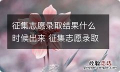 征集志愿录取结果什么时候出来 征集志愿录取出结果的时间