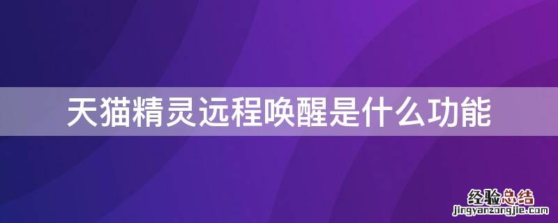天猫精灵远程唤醒是什么功能 天猫精灵远程呼唤