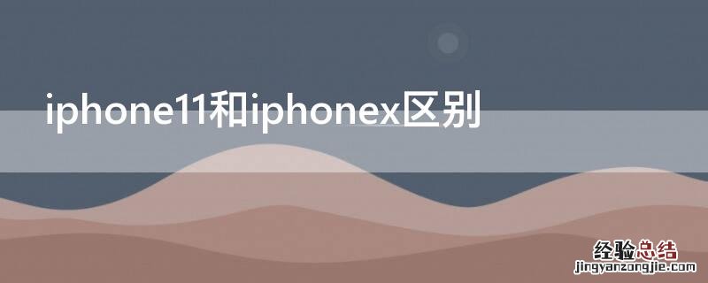 iphone11和iphonex对比哪个好 iPhone11和iPhonex区别