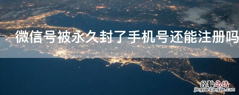 微信号被永久封了手机号还能注册吗