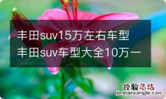 丰田suv15万左右车型 丰田suv车型大全10万一15万