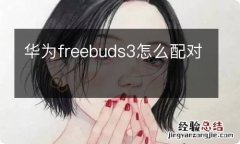 华为freebuds3怎么配对