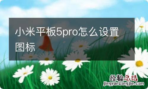 小米平板5pro怎么设置图标