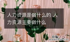 人力资源是做什么的 人力资源主要做什么