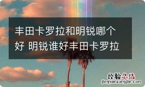 丰田卡罗拉和明锐哪个好 明锐谁好丰田卡罗拉 与明锐谁好