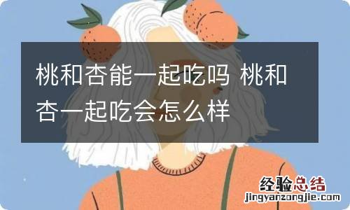 桃和杏能一起吃吗 桃和杏一起吃会怎么样