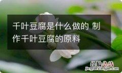 千叶豆腐是什么做的 制作千叶豆腐的原料