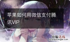 苹果如何用微信支付腾讯VIP